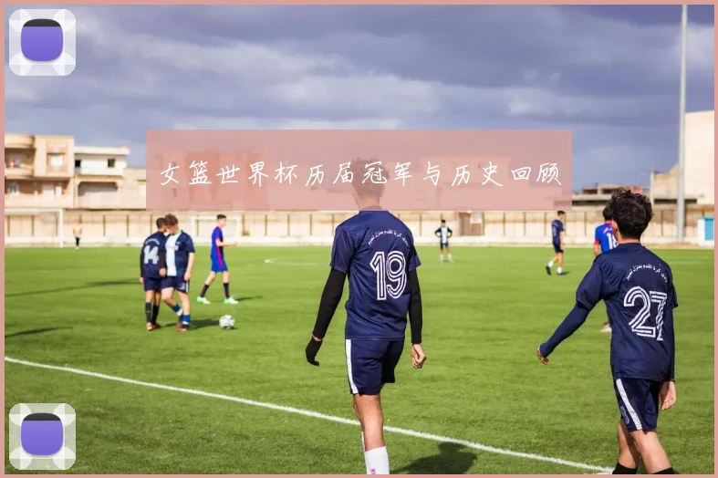 女篮世界杯历届冠军与历史回顾