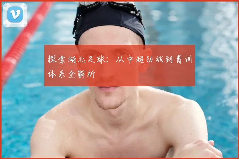 探索湖北足球:从中超劲旅到青训体系全解析