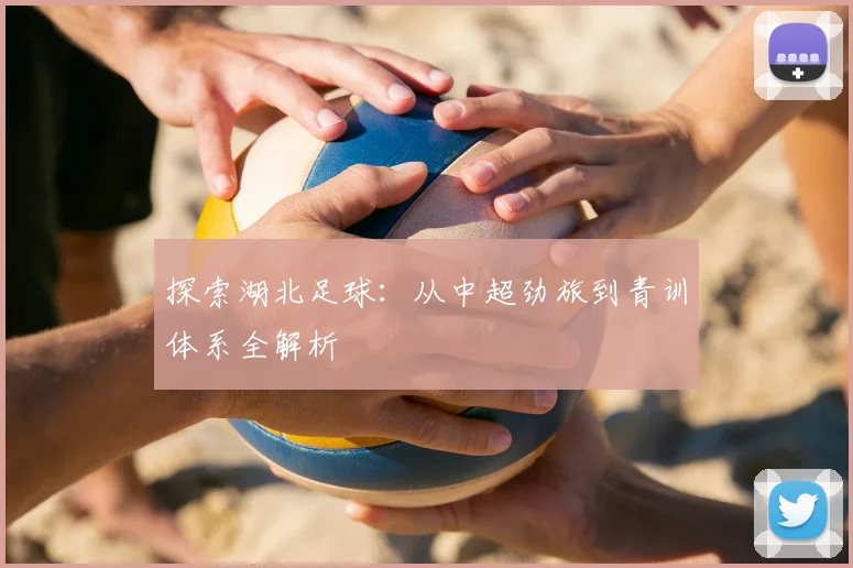 探索湖北足球：从中超劲旅到青训体系全解析