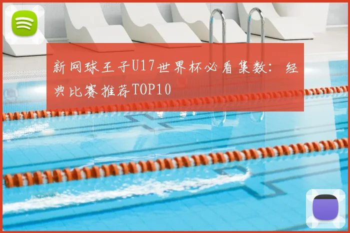 新网球王子U17世界杯必看集数：经典比赛推荐TOP10