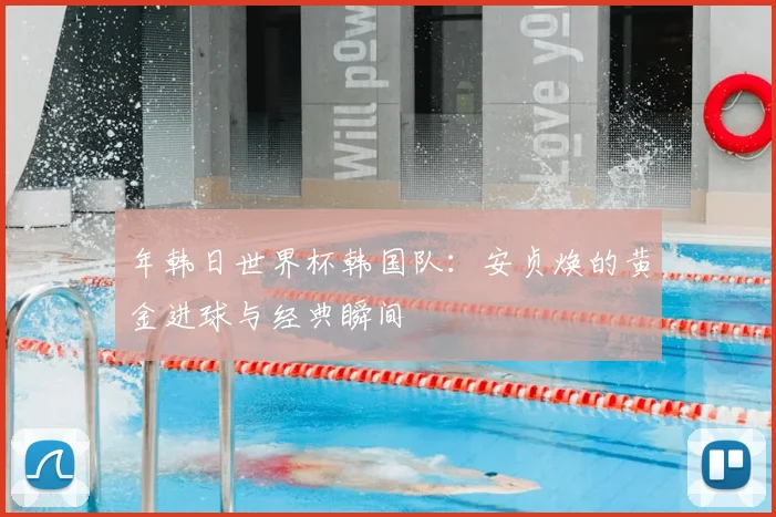 年韩日世界杯韩国队:安贞焕的黄金进球与经典瞬间